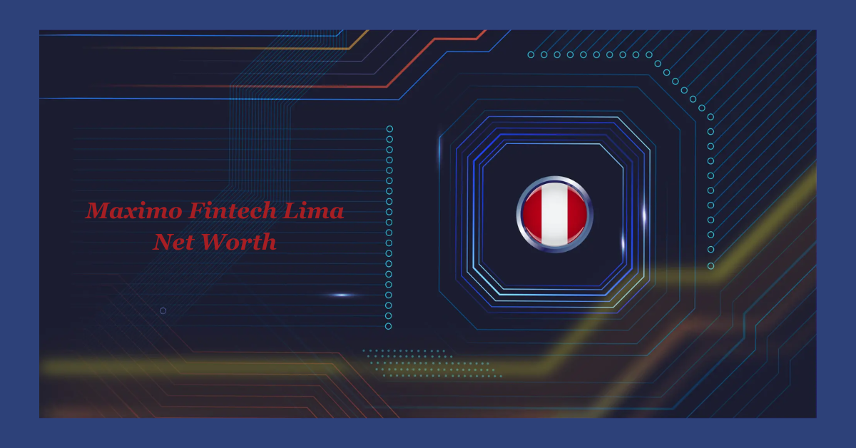 Maximo Fintech Lima Net Worth: The Key Factors Behind Its Financial Success